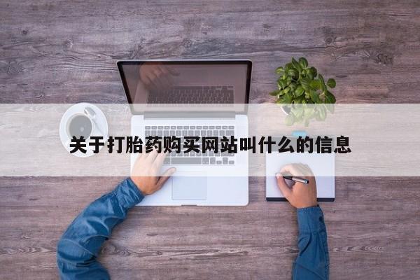 流产药货到付款关于打胎药购买网站叫什么的信息