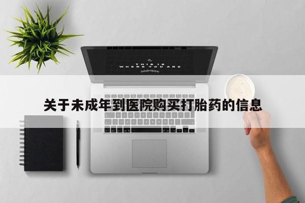流产药货到付款关于未成年到医院购买打胎药的信息