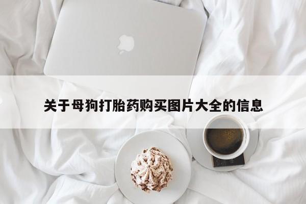 流产药货到付款关于母狗打胎药购买图片大全的信息