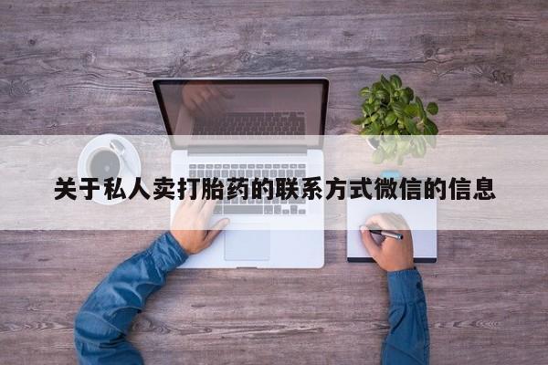 流产药货到付款关于私人卖打胎药的联系方式微信的信息