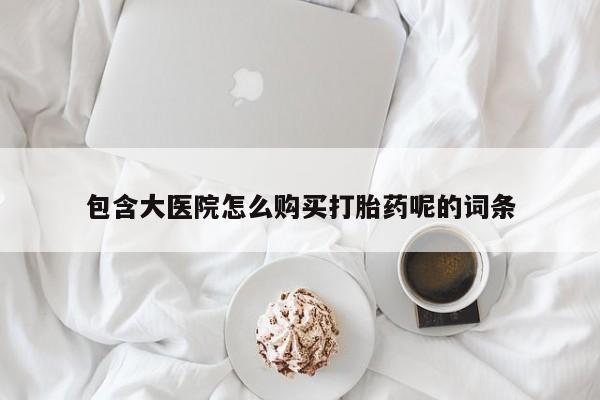 流产药货到付款包含大医院怎么购买打胎药呢的词条