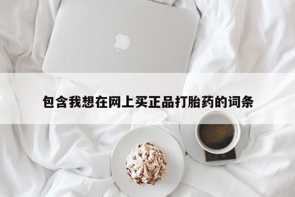 流产药货到付款包含我想在网上买正品打胎药的词条