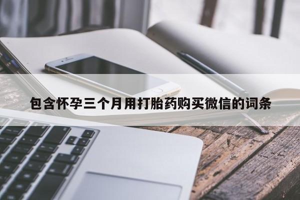 流产药货到付款包含怀孕三个月用打胎药购买微信的词条