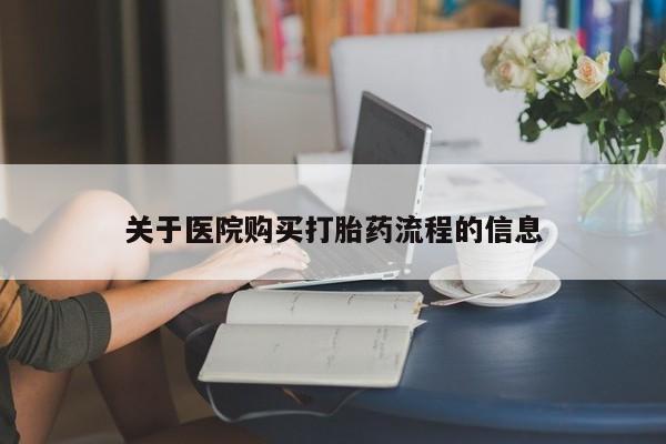 流产药货到付款关于医院购买打胎药流程的信息