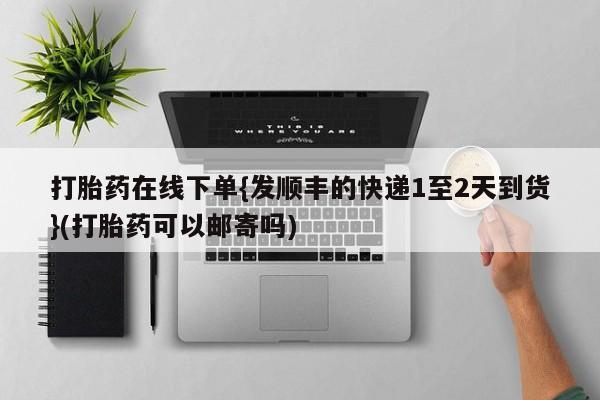 流产药货到付款打胎药在线下单{发顺丰的快递1至2天到货}(打胎药可以邮寄吗)