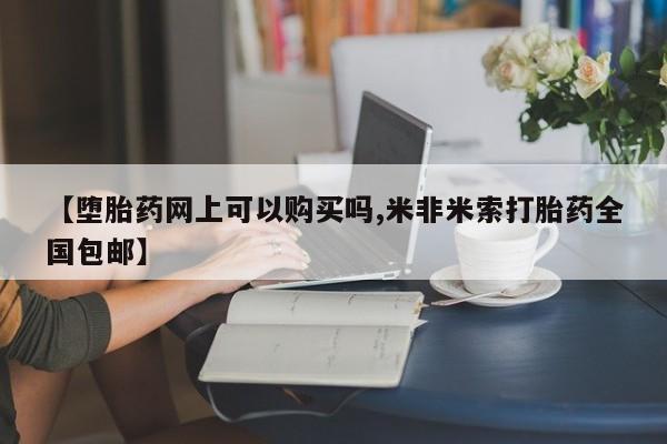 流产药货到付款【堕胎药网上可以购买吗,米非米索打胎药全国包邮】