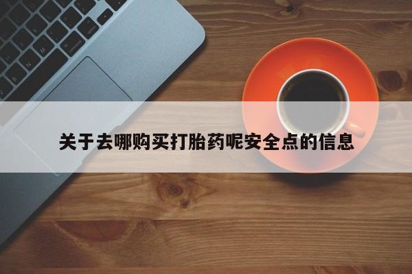 流产药货到付款关于去哪购买打胎药呢安全点的信息