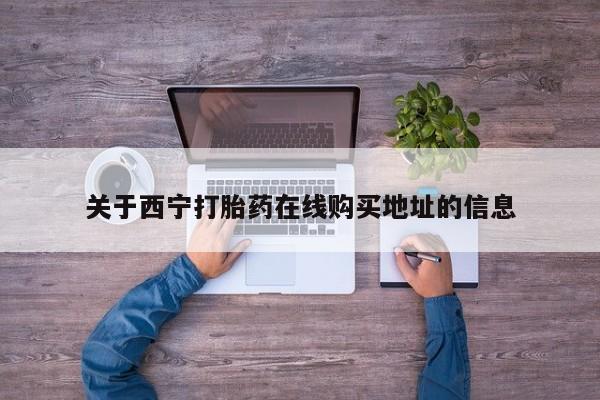 流产药货到付款关于西宁打胎药在线购买地址的信息