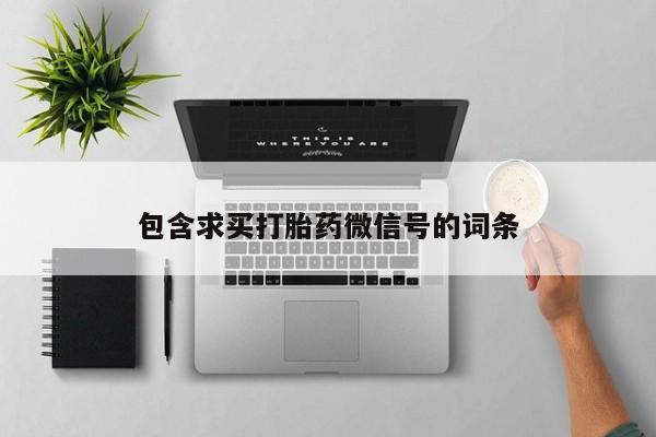 流产药货到付款包含求买打胎药微信号的词条