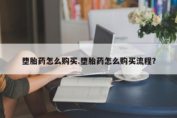 流产药货到付款堕胎药怎么购买.堕胎药怎么购买流程？