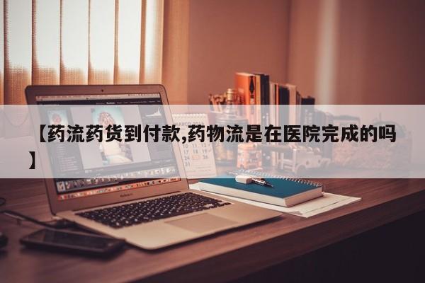 流产药货到付款【药流药货到付款,药物流是在医院完成的吗】