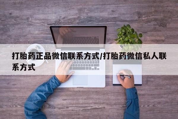 流产药货到付款打胎药正品微信联系方式/打胎药微信私人联系方式