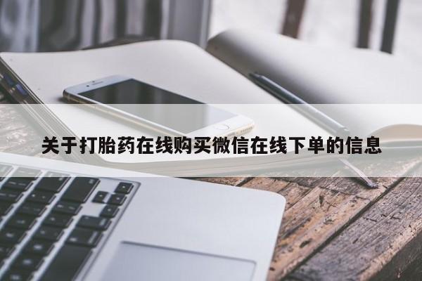 流产药货到付款关于打胎药在线购买微信在线下单的信息