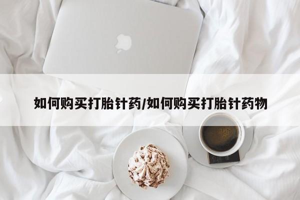 流产药货到付款如何购买打胎针药/如何购买打胎针药物