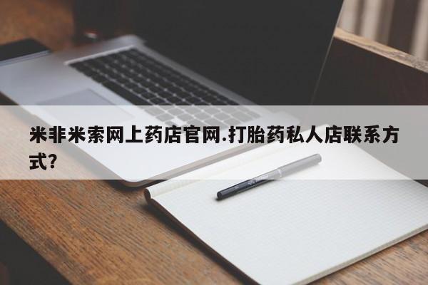 流产药货到付款米非米索网上药店官网.打胎药私人店联系方式？