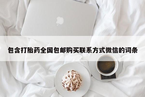 流产药货到付款包含打胎药全国包邮购买联系方式微信的词条