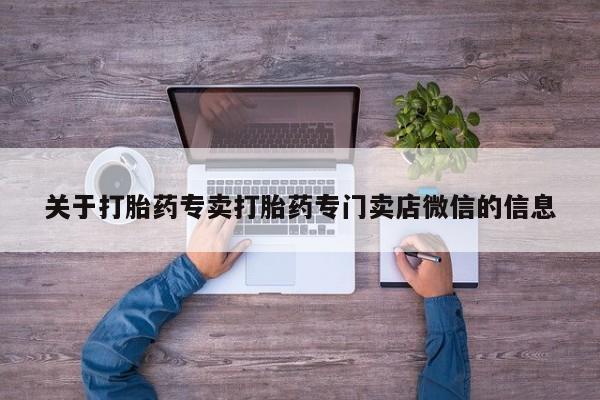 流产药货到付款关于打胎药专卖打胎药专门卖店微信的信息