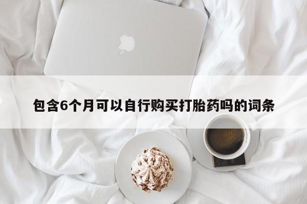 流产药货到付款包含6个月可以自行购买打胎药吗的词条