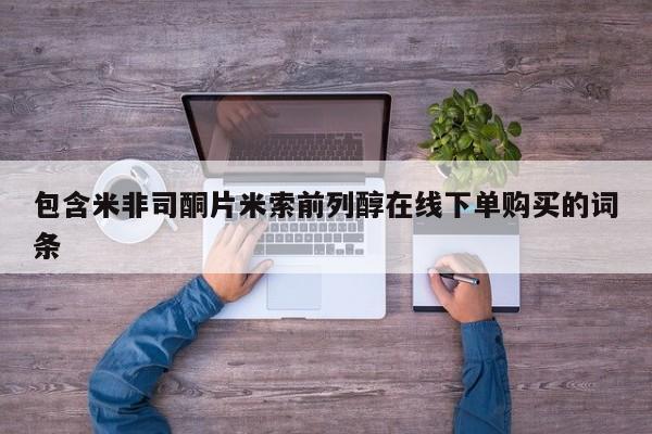 流产药货到付款包含米非司酮片米索前列醇在线下单购买的词条