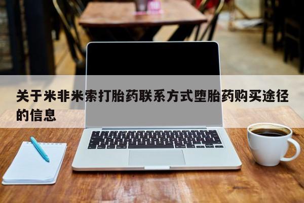 流产药货到付款关于米非米索打胎药联系方式堕胎药购买途径的信息