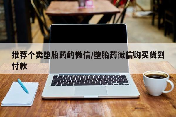 流产药货到付款推荐个卖堕胎药的微信/堕胎药微信购买货到付款